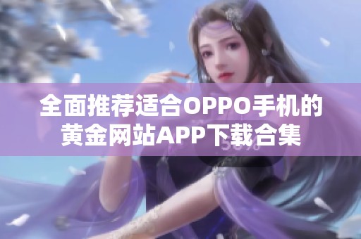 全面推荐适合OPPO手机的黄金网站APP下载合集
