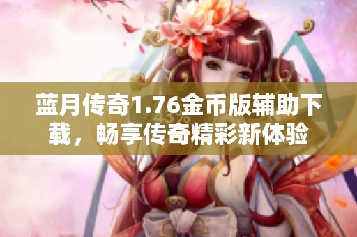 蓝月传奇1.76金币版辅助下载，畅享传奇精彩新体验