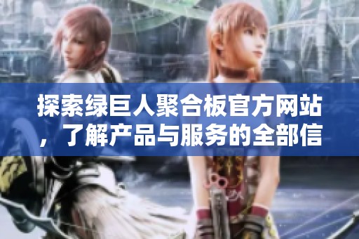 探索绿巨人聚合板官方网站，了解产品与服务的全部信息