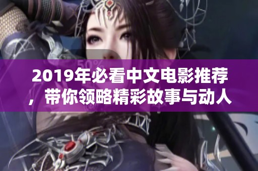 2019年必看中文电影推荐，带你领略精彩故事与动人情感