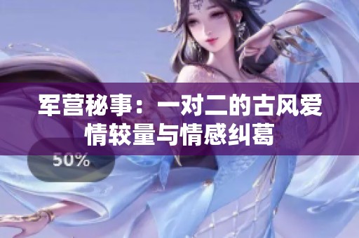军营秘事：一对二的古风爱情较量与情感纠葛