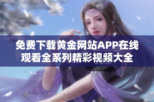 免费下载黄金网站APP在线观看全系列精彩视频大全