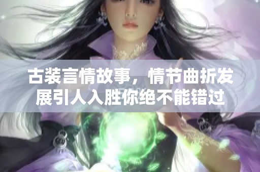 古装言情故事，情节曲折发展引人入胜你绝不能错过