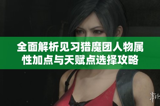 全面解析见习猎魔团人物属性加点与天赋点选择攻略