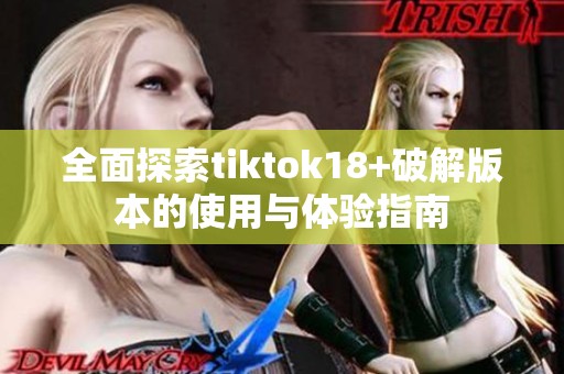 全面探索tiktok18+破解版本的使用与体验指南