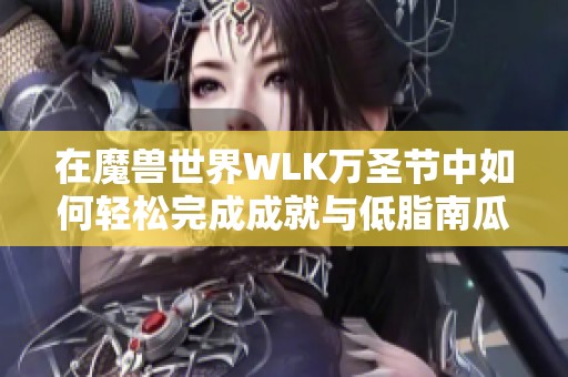 在魔兽世界WLK万圣节中如何轻松完成成就与低脂南瓜派制作攻略