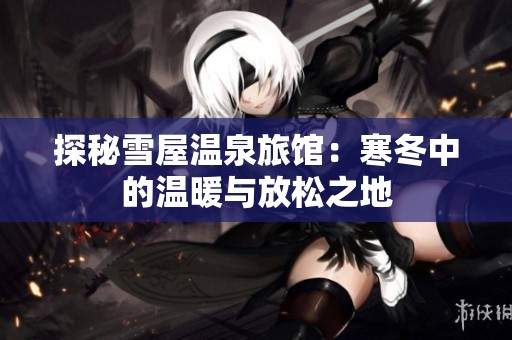 探秘雪屋温泉旅馆：寒冬中的温暖与放松之地