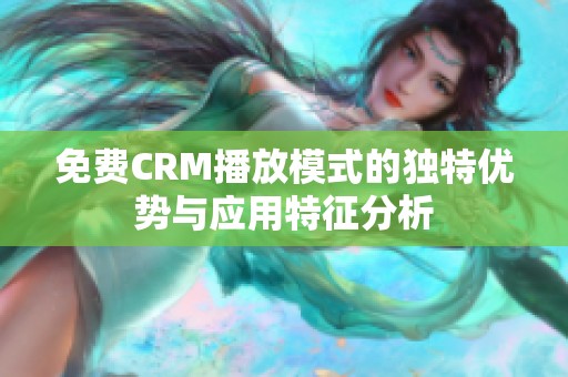 免费CRM播放模式的独特优势与应用特征分析