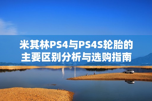 米其林PS4与PS4S轮胎的主要区别分析与选购指南