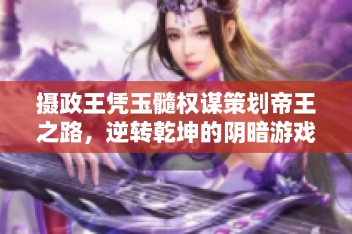 摄政王凭玉髓权谋策划帝王之路，逆转乾坤的阴暗游戏