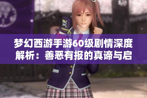 梦幻西游手游60级剧情深度解析：善恶有报的真谛与启示