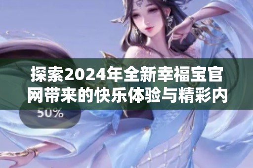 探索2024年全新幸福宝官网带来的快乐体验与精彩内容