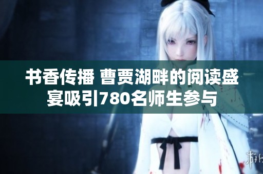 书香传播 曹贾湖畔的阅读盛宴吸引780名师生参与