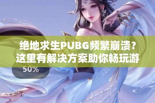 绝地求生PUBG频繁崩溃？这里有解决方案助你畅玩游戏