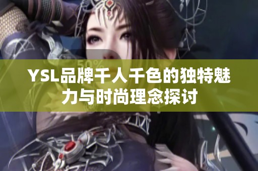 YSL品牌千人千色的独特魅力与时尚理念探讨