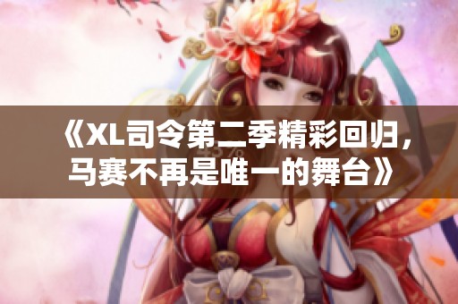 《XL司令第二季精彩回归，马赛不再是唯一的舞台》