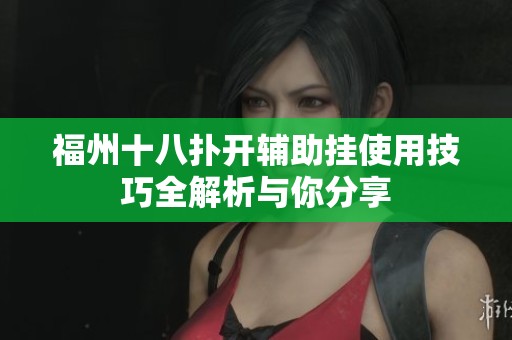 福州十八扑开辅助挂使用技巧全解析与你分享