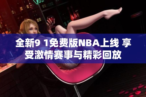 全新9 1免费版NBA上线 享受激情赛事与精彩回放