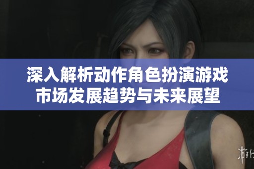 深入解析动作角色扮演游戏市场发展趋势与未来展望