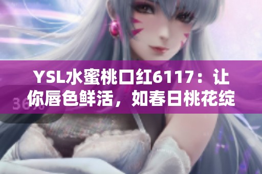 YSL水蜜桃口红6117：让你唇色鲜活，如春日桃花绽放