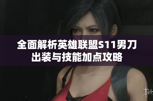 全面解析英雄联盟S11男刀出装与技能加点攻略