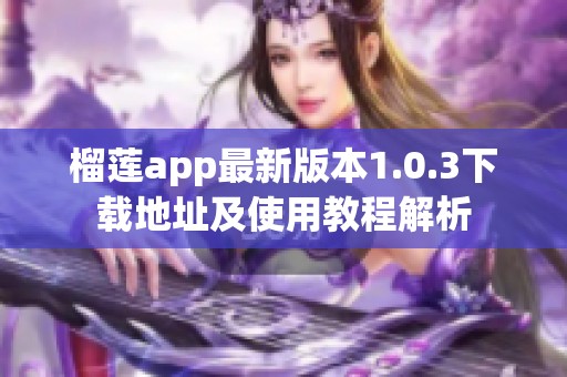 榴莲app最新版本1.0.3下载地址及使用教程解析