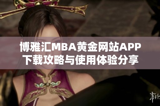 博雅汇MBA黄金网站APP下载攻略与使用体验分享