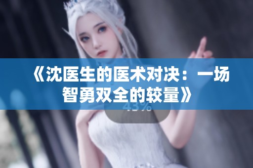 《沈医生的医术对决：一场智勇双全的较量》