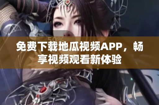 免费下载地瓜视频APP，畅享视频观看新体验