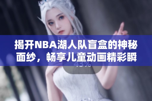 揭开NBA湖人队盲盒的神秘面纱，畅享儿童动画精彩瞬间！