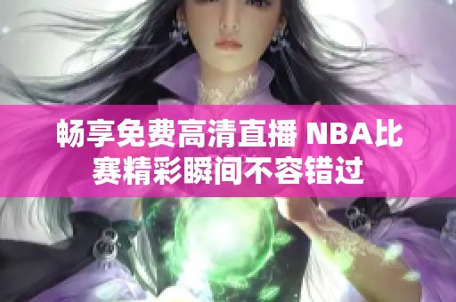 畅享免费高清直播 NBA比赛精彩瞬间不容错过