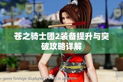 苍之骑士团2装备提升与突破攻略详解