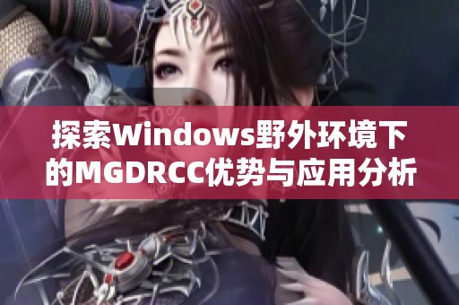探索Windows野外环境下的MGDRCC优势与应用分析