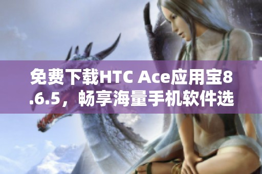 免费下载HTC Ace应用宝8.6.5，畅享海量手机软件选择