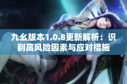 九幺版本1.0.8更新解析：识别高风险因素与应对措施