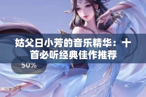 姑父日小芳的音乐精华：十首必听经典佳作推荐