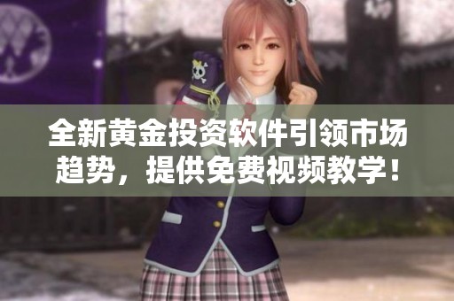 全新黄金投资软件引领市场趋势，提供免费视频教学！