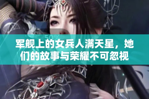 军舰上的女兵人满天星，她们的故事与荣耀不可忽视