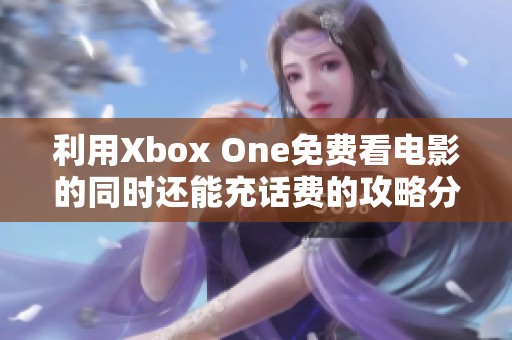 利用Xbox One免费看电影的同时还能充话费的攻略分享