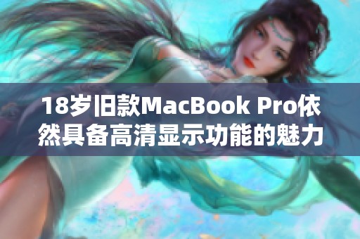 18岁旧款MacBook Pro依然具备高清显示功能的魅力解析