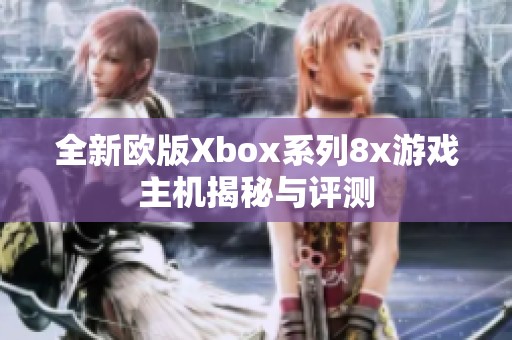 全新欧版Xbox系列8x游戏主机揭秘与评测