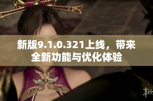 新版9.1.0.321上线，带来全新功能与优化体验