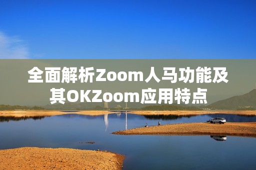 全面解析Zoom人马功能及其OKZoom应用特点
