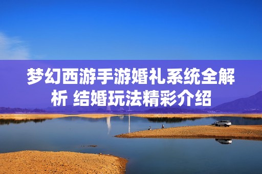 梦幻西游手游婚礼系统全解析 结婚玩法精彩介绍