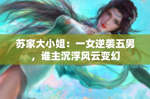 苏家大小姐：一女逆袭五男，谁主沉浮风云变幻