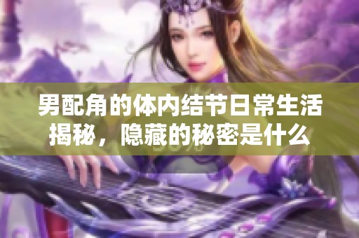 男配角的体内结节日常生活揭秘，隐藏的秘密是什么