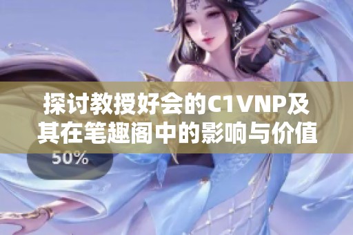 探讨教授好会的C1VNP及其在笔趣阁中的影响与价值