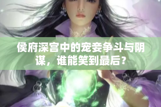 侯府深宫中的宠妾争斗与阴谋，谁能笑到最后？