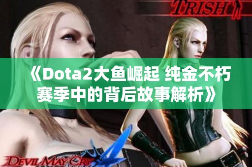 《Dota2大鱼崛起 纯金不朽赛季中的背后故事解析》