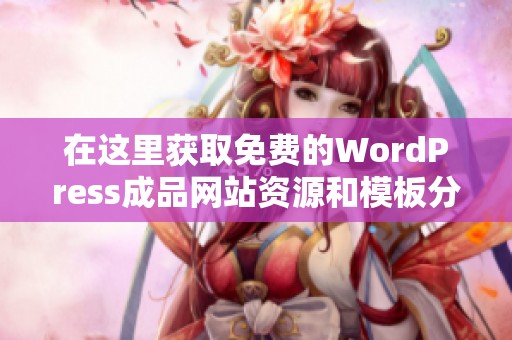 在这里获取免费的WordPress成品网站资源和模板分享